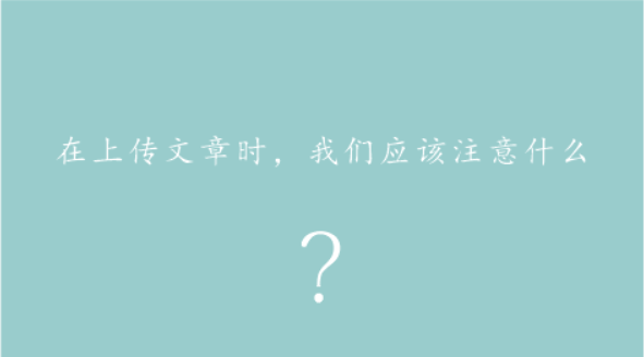 在上传文章时，我们应该注意什么？